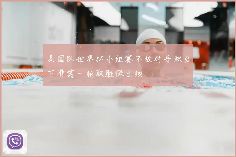 美国队世界杯小组赛不敌对手积分下滑需一轮取胜保出线