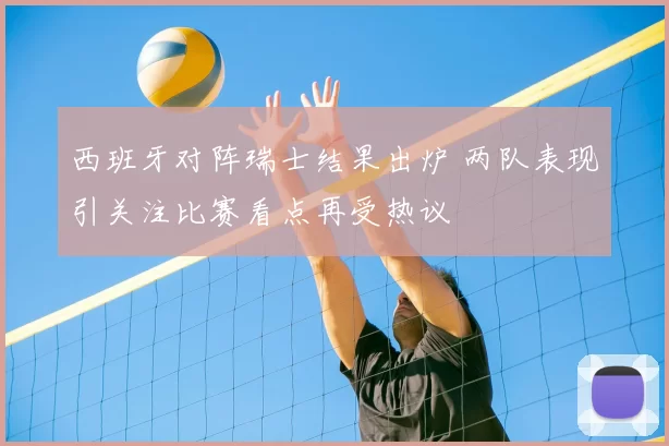 西班牙对阵瑞士结果出炉 两队表现引关注比赛看点再受热议