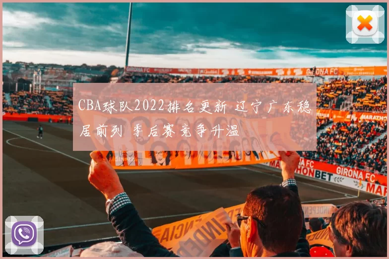 CBA球队2022排名更新 辽宁广东稳居前列 季后赛竞争升温