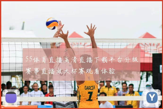 55体育直播高清直播下载平台升级赛事直播放大杯赛观看体验