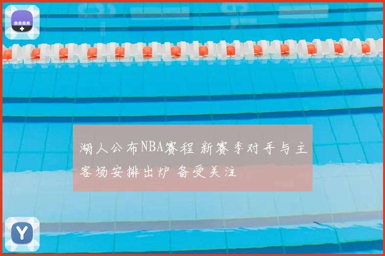 湖人公布NBA赛程 新赛季对手与主客场安排出炉 备受关注