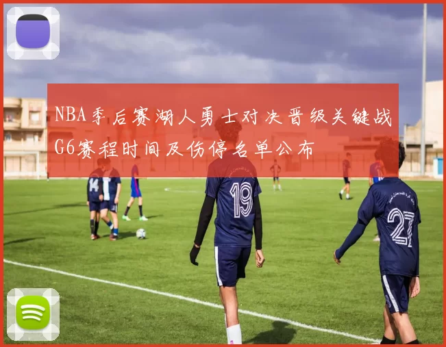 NBA季后赛湖人勇士对决晋级关键战G6赛程时间及伤停名单公布
