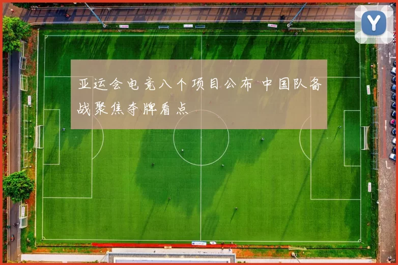 亚运会电竞八个项目公布 中国队备战聚焦夺牌看点