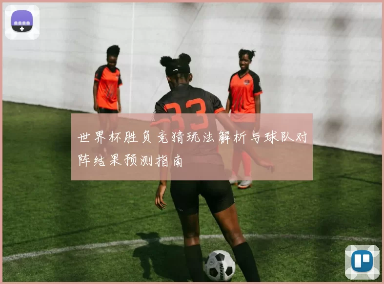 世界杯胜负竞猜玩法解析与球队对阵结果预测指南