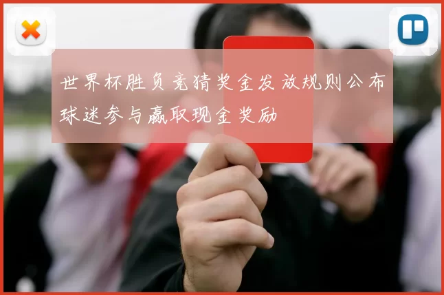 世界杯胜负竞猜奖金发放规则公布球迷参与赢取现金奖励