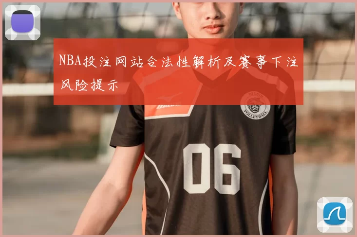 NBA投注网站合法性解析及赛事下注风险提示