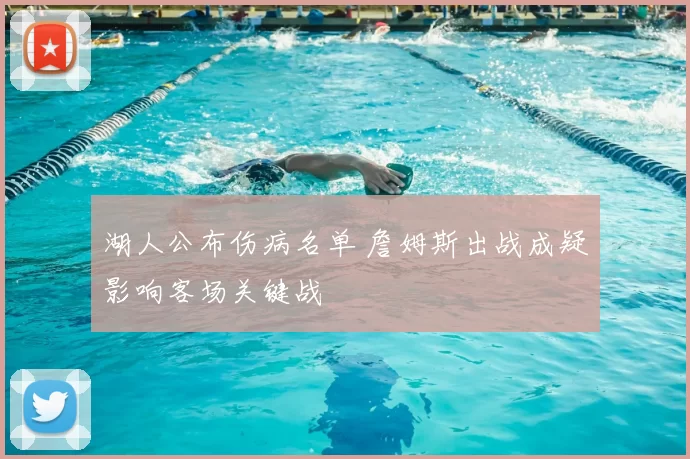 湖人公布伤病名单 詹姆斯出战成疑影响客场关键战