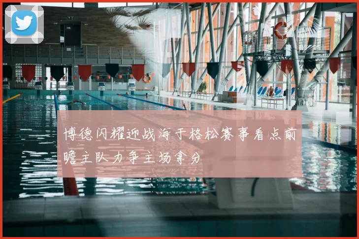 博德闪耀迎战海于格松赛事看点前瞻主队力争主场拿分