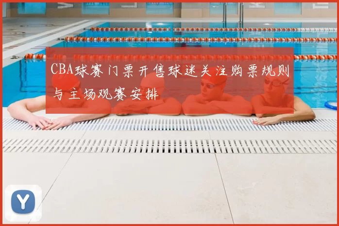 CBA球赛门票开售球迷关注购票规则与主场观赛安排