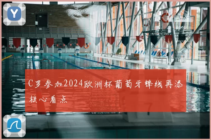 C罗参加2024欧洲杯葡萄牙锋线再添核心看点