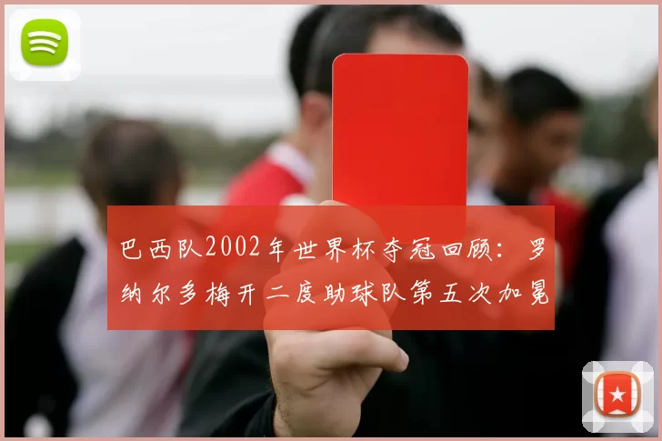 巴西队2002年世界杯夺冠回顾：罗纳尔多梅开二度助球队第五次加冕