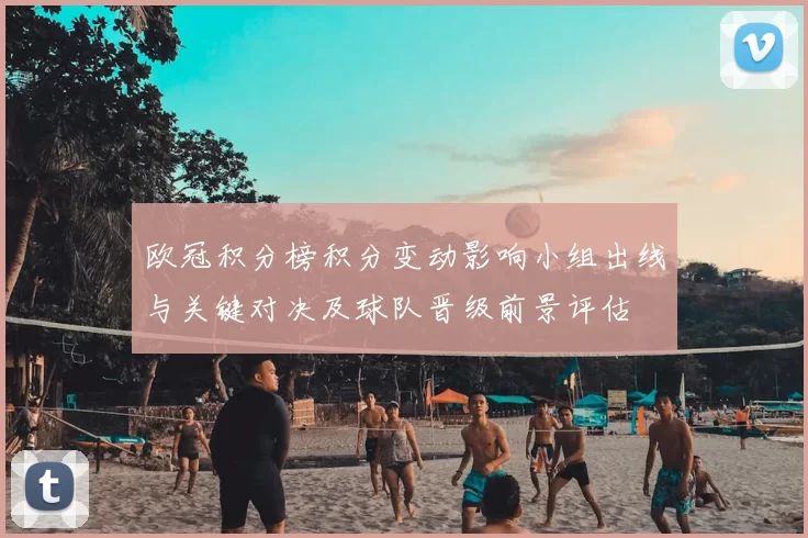 欧冠积分榜积分变动影响小组出线与关键对决及球队晋级前景评估