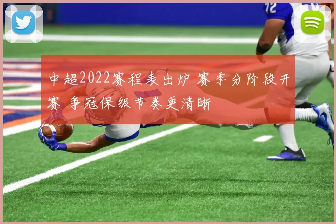 中超2022赛程表出炉 赛季分阶段开赛 争冠保级节奏更清晰