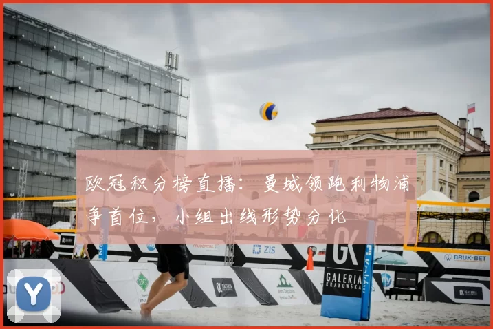 欧冠积分榜直播：曼城领跑利物浦争首位，小组出线形势分化