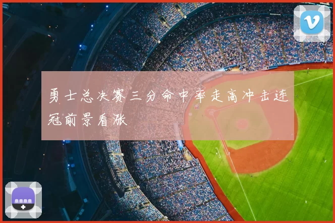 勇士总决赛三分命中率走高冲击连冠前景看涨