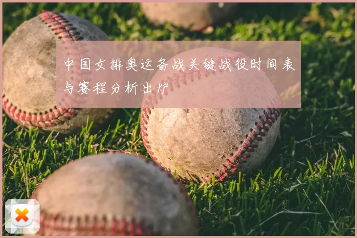 中国女排奥运备战关键战役时间表与赛程分析出炉