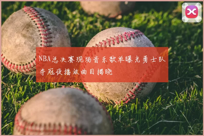 NBA总决赛现场音乐歌单曝光勇士队夺冠夜播放曲目揭晓