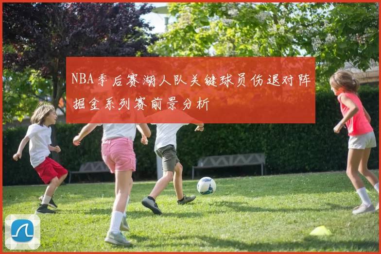 NBA季后赛湖人队关键球员伤退对阵掘金系列赛前景分析