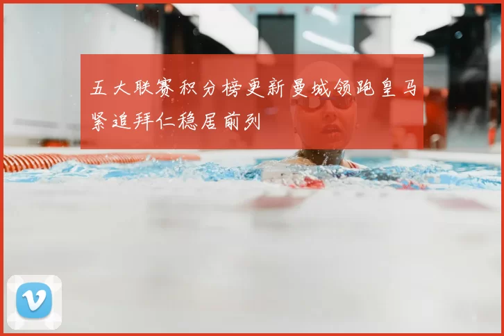 五大联赛积分榜更新曼城领跑皇马紧追拜仁稳居前列