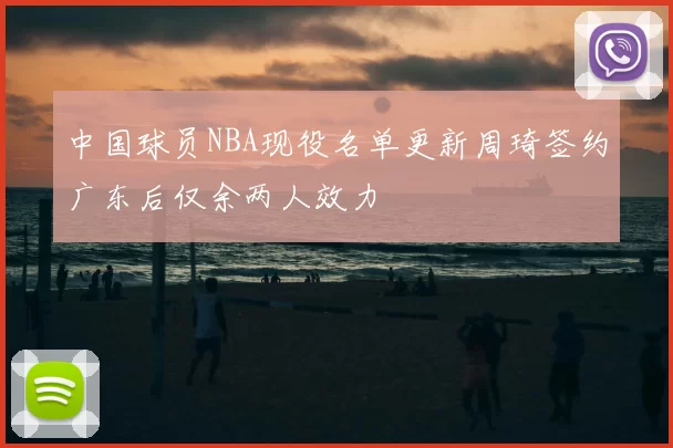 中国球员NBA现役名单更新周琦签约广东后仅余两人效力