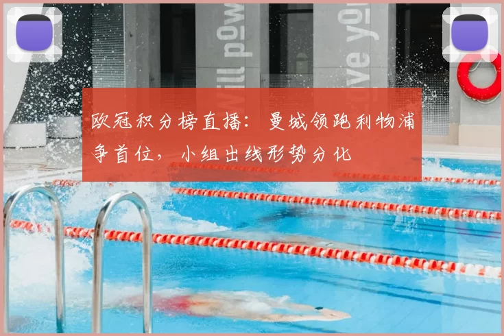 欧冠积分榜直播：曼城领跑利物浦争首位，小组出线形势分化