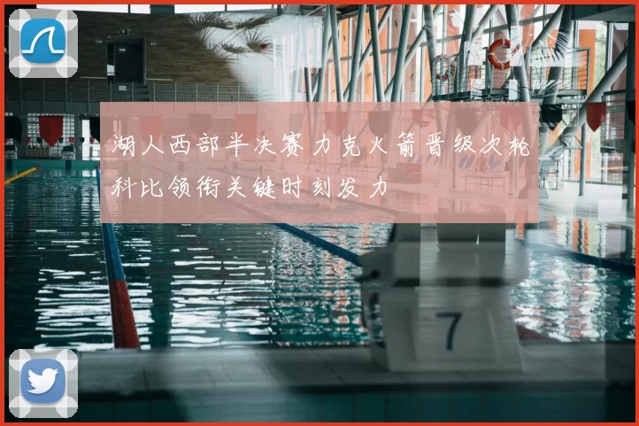 湖人西部半决赛力克火箭晋级次轮科比领衔关键时刻发力
