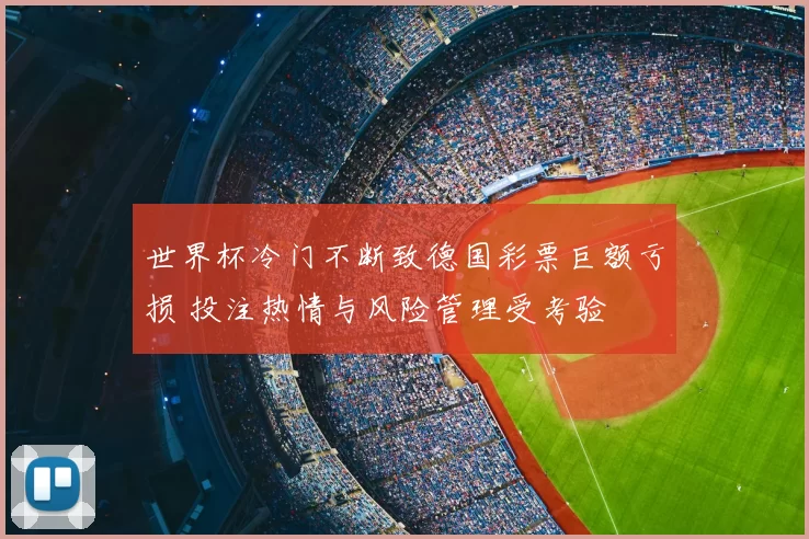 世界杯冷门不断致德国彩票巨额亏损 投注热情与风险管理受考验