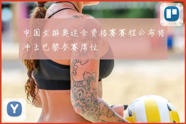 中国女排奥运会资格赛赛程公布将冲击巴黎参赛席位