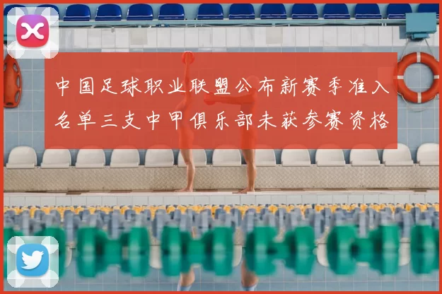 中国足球职业联盟公布新赛季准入名单三支中甲俱乐部未获参赛资格