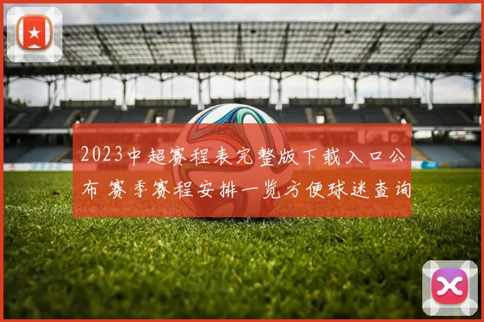 2023中超赛程表完整版下载入口公布 赛季赛程安排一览方便球迷查询