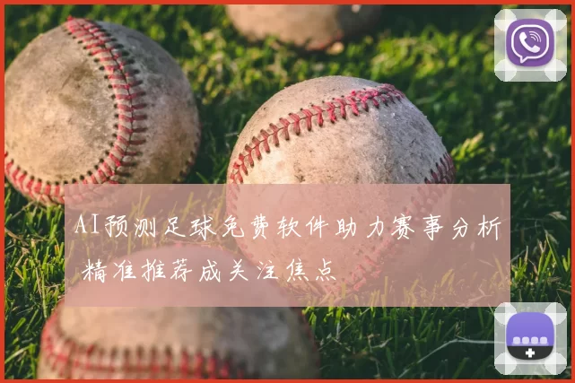AI预测足球免费软件助力赛事分析 精准推荐成关注焦点