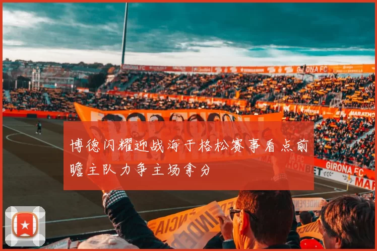 博德闪耀迎战海于格松赛事看点前瞻主队力争主场拿分