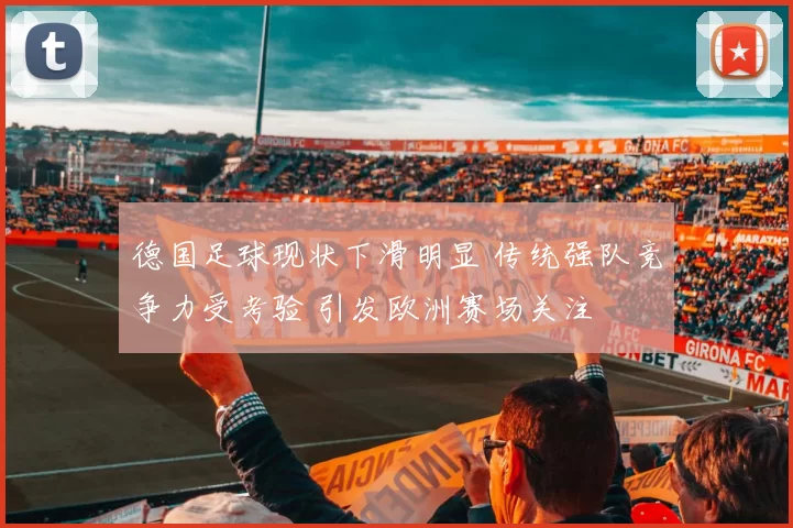 德国足球现状下滑明显 传统强队竞争力受考验 引发欧洲赛场关注