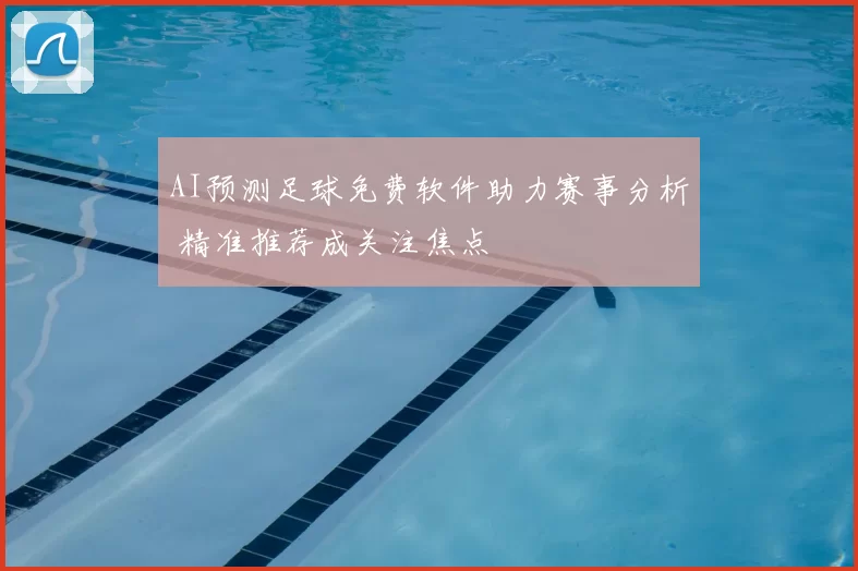 AI预测足球免费软件助力赛事分析 精准推荐成关注焦点