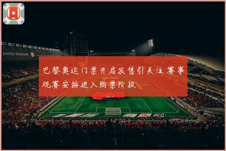 巴黎奥运门票开启发售引关注 赛事观赛安排进入购票阶段