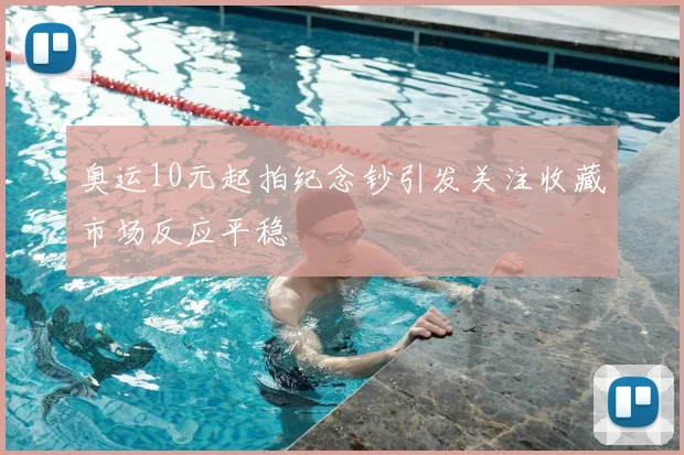 奥运10元起拍纪念钞引发关注收藏市场反应平稳