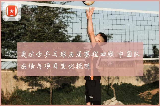 奥运会乒乓球历届赛程回顾 中国队成绩与项目变化梳理