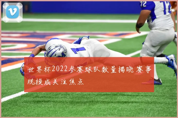 世界杯2022参赛球队数量揭晓 赛事规模成关注焦点