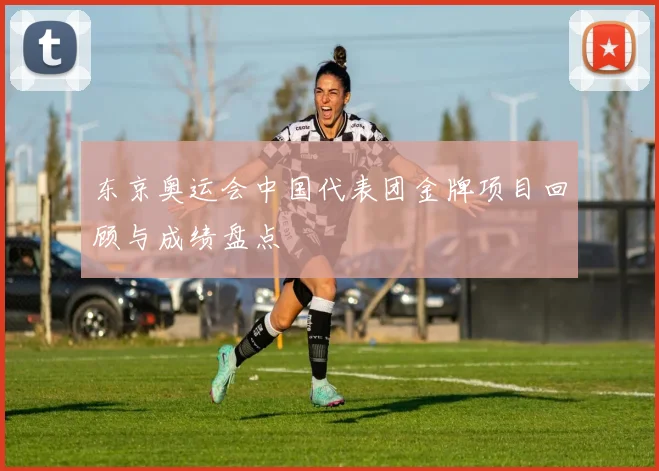 东京奥运会中国代表团金牌项目回顾与成绩盘点