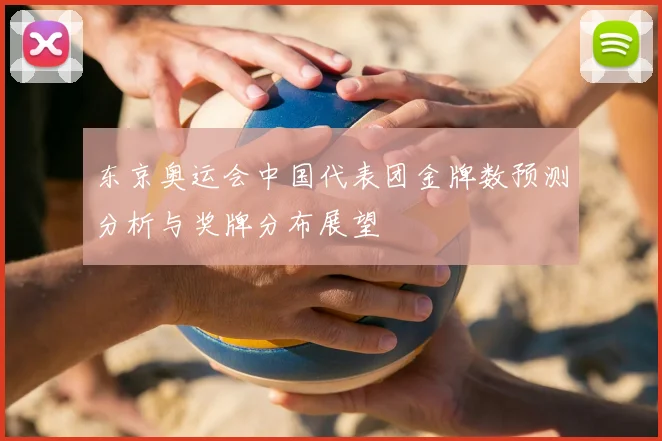 东京奥运会中国代表团金牌数预测分析与奖牌分布展望