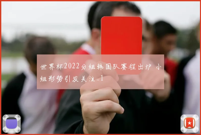 世界杯2022分组韩国队赛程出炉 小组形势引发关注_1