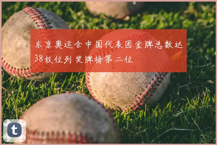 东京奥运会中国代表团金牌总数达38枚位列奖牌榜第二位